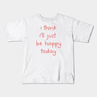 I Think I'll Just Be Happy Today pink Kids T-Shirt